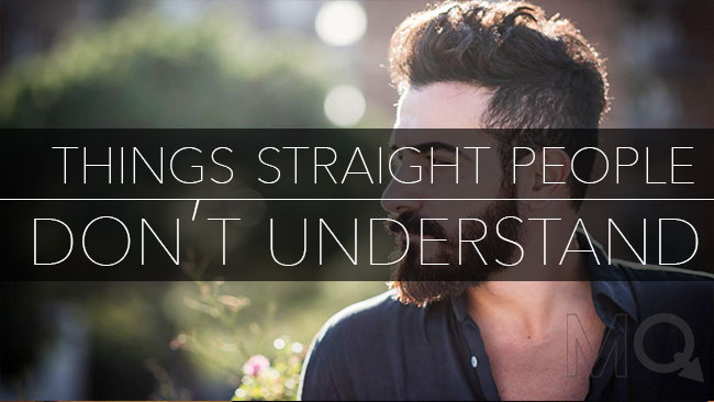 Things Most Straight People Will Never Get about Gay People