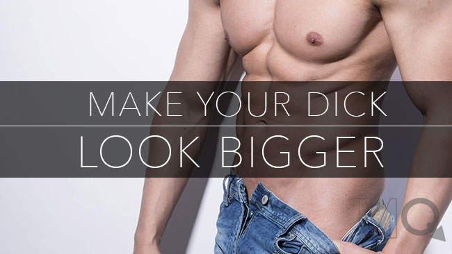 How to Make Your Dick Look Bigger – 5 Easy Tips to a Larger Cock