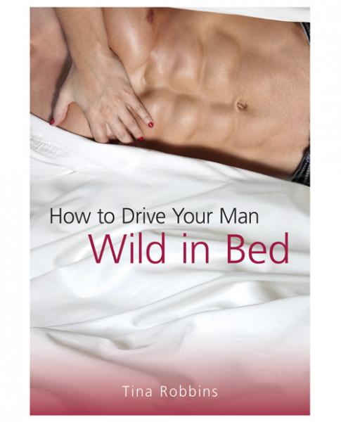 How To Drive Your Man Wild In Bed Book by Tina Robbins